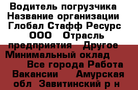 Водитель погрузчика › Название организации ­ Глобал Стафф Ресурс, ООО › Отрасль предприятия ­ Другое › Минимальный оклад ­ 25 000 - Все города Работа » Вакансии   . Амурская обл.,Завитинский р-н